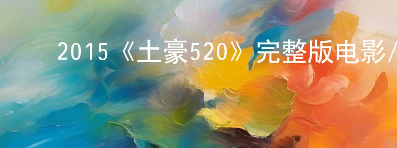 ﻿陈秉彦发布﻿2015《土豪520》完整版电影/在线观看/百度云-美剧天堂